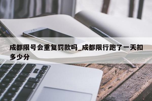 成都限号会重复罚款吗_成都限行跑了一天扣多少分