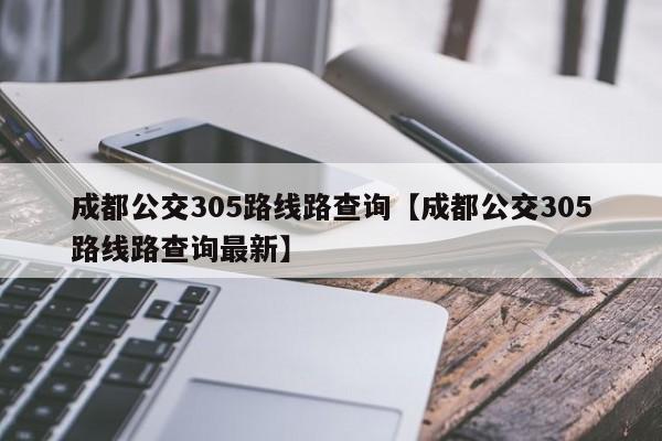 成都公交305路线路查询【成都公交305路线路查询最新】