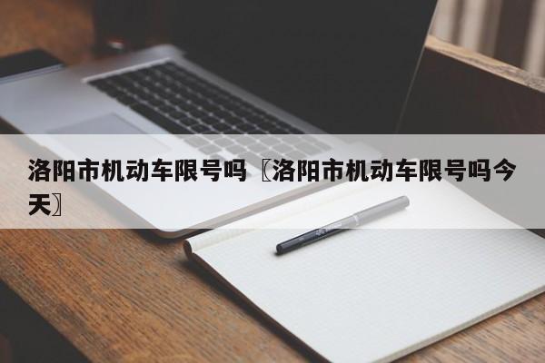 洛阳市机动车限号吗〖洛阳市机动车限号吗今天〗