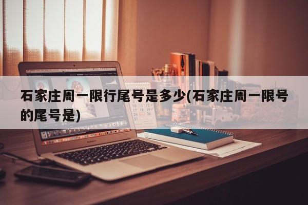 石家庄周一限行尾号是多少(石家庄周一限号的尾号是)