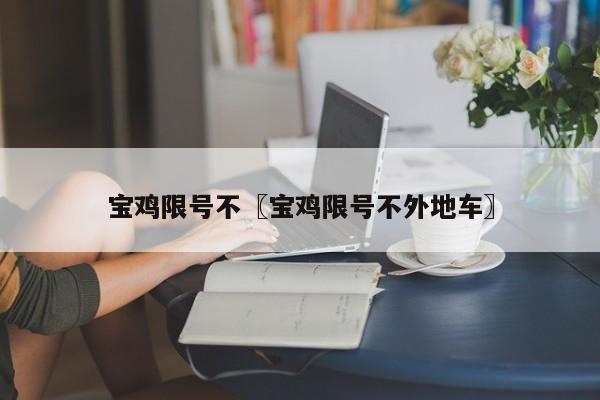 宝鸡限号不〖宝鸡限号不外地车〗