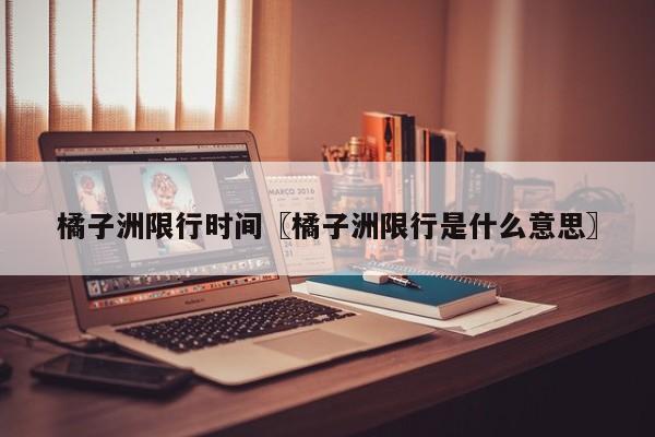 橘子洲限行时间〖橘子洲限行是什么意思〗