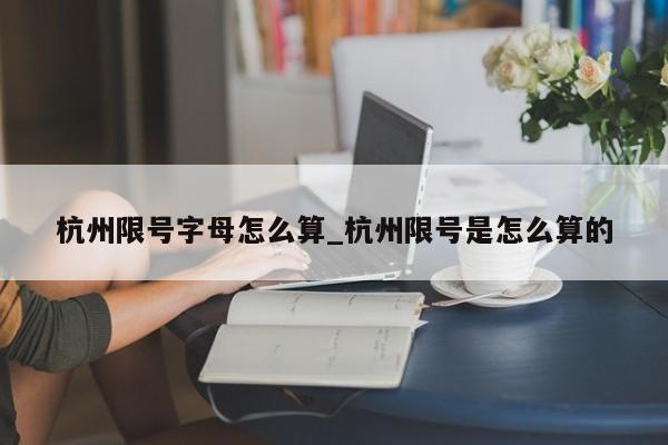 杭州限号字母怎么算_杭州限号是怎么算的