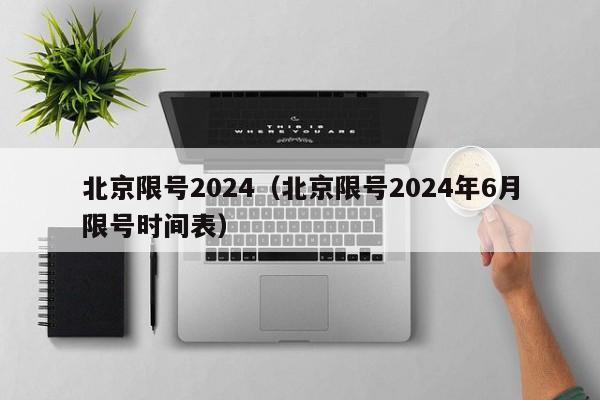 北京限号2024（北京限号2024年6月限号时间表）