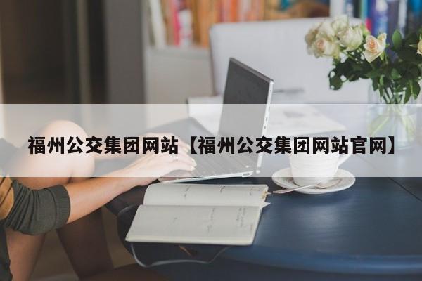 福州公交集团网站【福州公交集团网站官网】