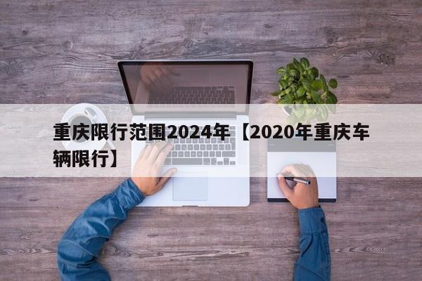重庆限行范围2024年【2020年重庆车辆限行】