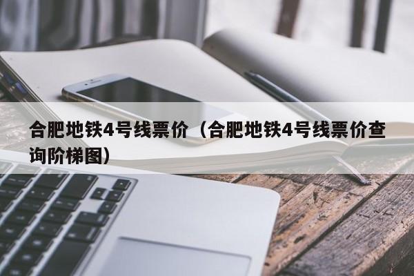 合肥地铁4号线票价（合肥地铁4号线票价查询阶梯图）