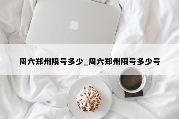 周六郑州限号多少_周六郑州限号多少号