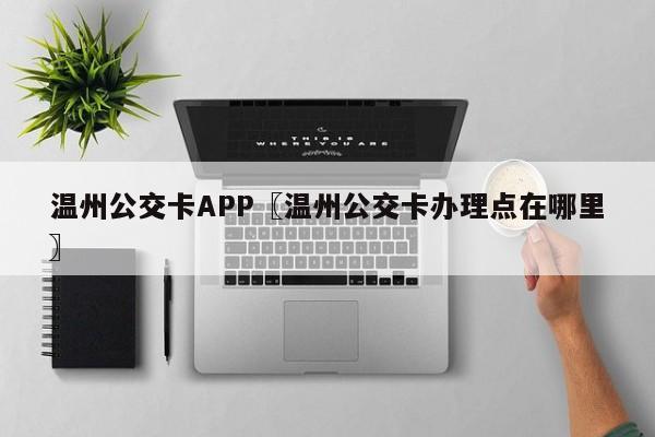 温州公交卡APP〖温州公交卡办理点在哪里〗