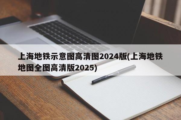 上海地铁示意图高清图2024版(上海地铁地图全图高清版2025)