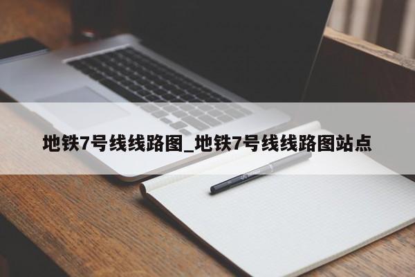 地铁7号线线路图_地铁7号线线路图站点