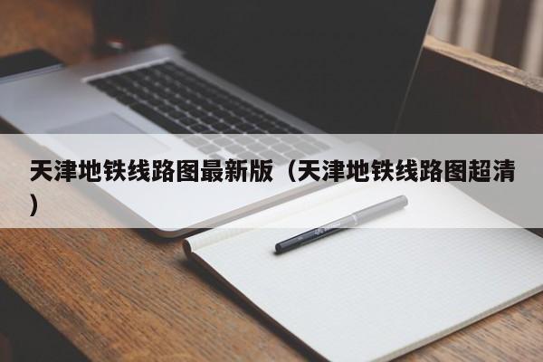 天津地铁线路图最新版（天津地铁线路图超清）