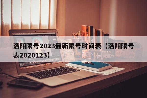 洛阳限号2023最新限号时间表【洛阳限号表2020123】