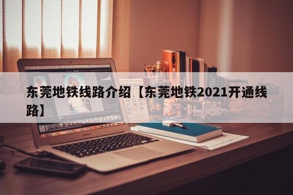 东莞地铁线路介绍【东莞地铁2021开通线路】