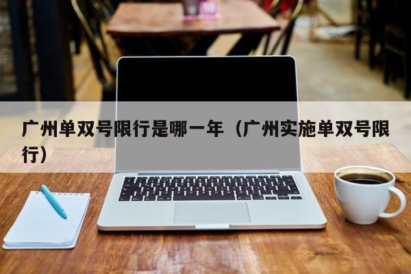 广州单双号限行是哪一年（广州实施单双号限行）