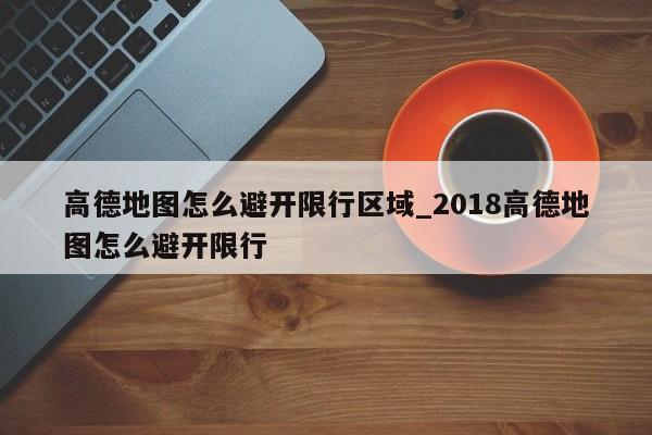 高德地图怎么避开限行区域_2018高德地图怎么避开限行