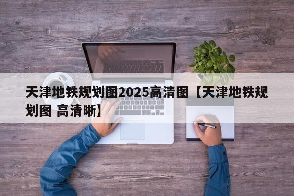 天津地铁规划图2025高清图【天津地铁规划图 高清晰】