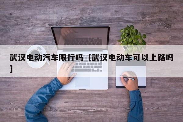 武汉电动汽车限行吗【武汉电动车可以上路吗】