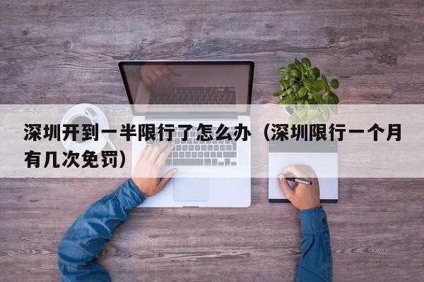 深圳开到一半限行了怎么办（深圳限行一个月有几次免罚）