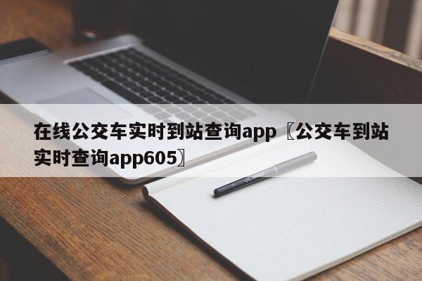 在线公交车实时到站查询app〖公交车到站实时查询app605〗