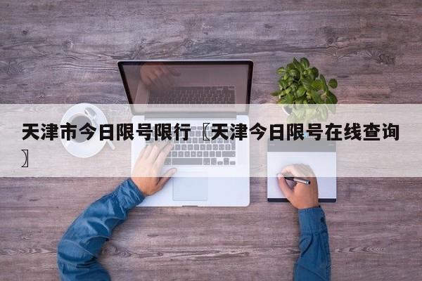 天津市今日限号限行〖天津今日限号在线查询〗