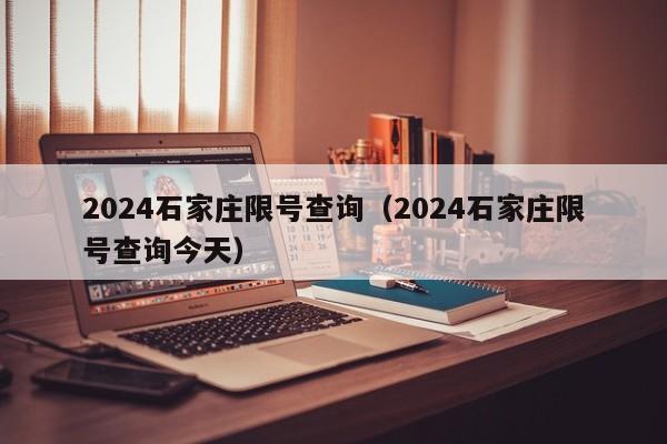 2024石家庄限号查询（2024石家庄限号查询今天）