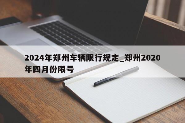 2024年郑州车辆限行规定_郑州2020年四月份限号