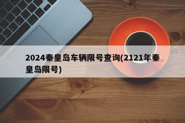 2024秦皇岛车辆限号查询(2121年秦皇岛限号)