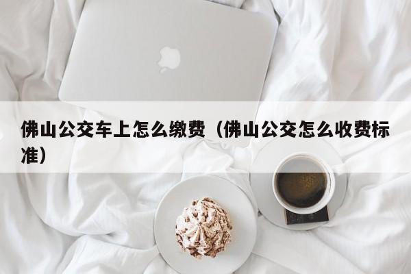 佛山公交车上怎么缴费（佛山公交怎么收费标准）