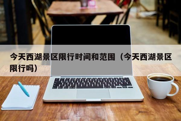 今天西湖景区限行时间和范围（今天西湖景区限行吗）