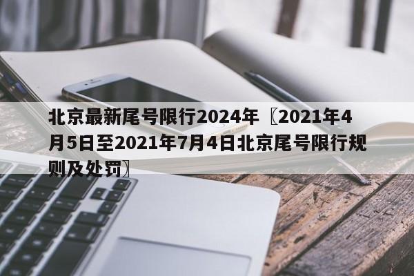 北京最新尾号限行2024年〖2021年4月5日至2021年7月4日北京尾号限行规则及处罚〗
