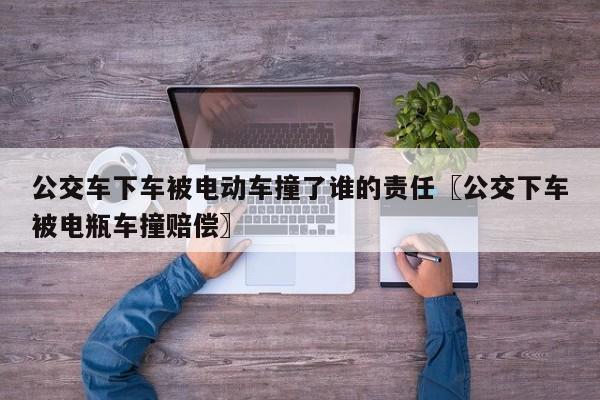 公交车下车被电动车撞了谁的责任〖公交下车被电瓶车撞赔偿〗