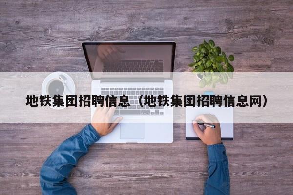 地铁集团招聘信息（地铁集团招聘信息网）