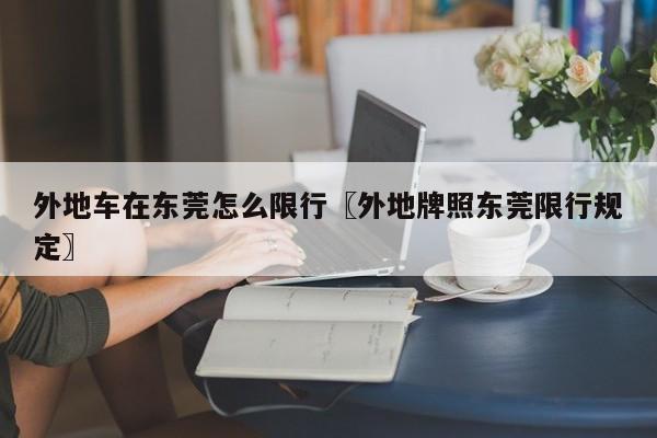 外地车在东莞怎么限行〖外地牌照东莞限行规定〗