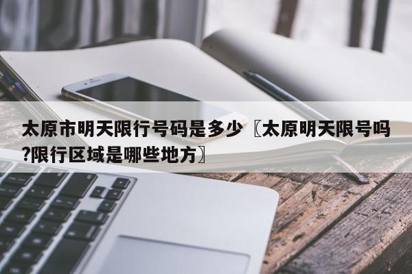 太原市明天限行号码是多少〖太原明天限号吗?限行区域是哪些地方〗
