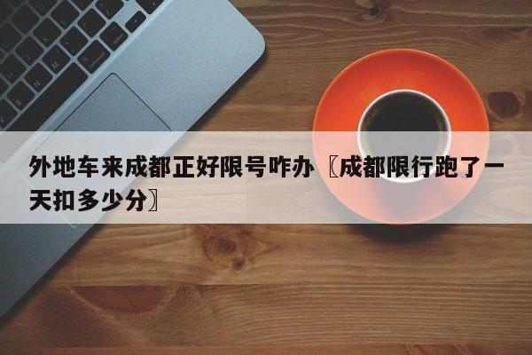 外地车来成都正好限号咋办〖成都限行跑了一天扣多少分〗