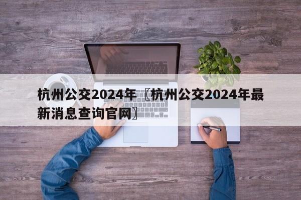 杭州公交2024年〖杭州公交2024年最新消息查询官网〗