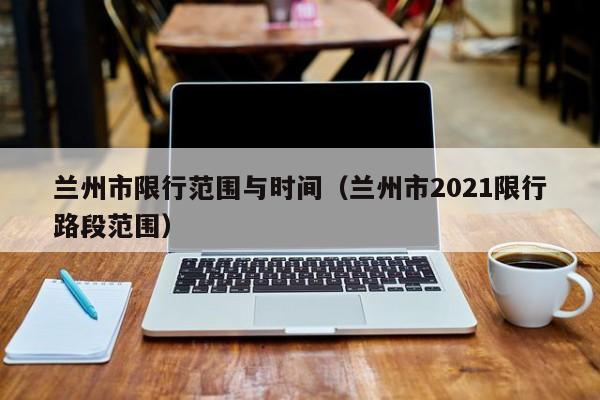 兰州市限行范围与时间（兰州市2021限行路段范围）