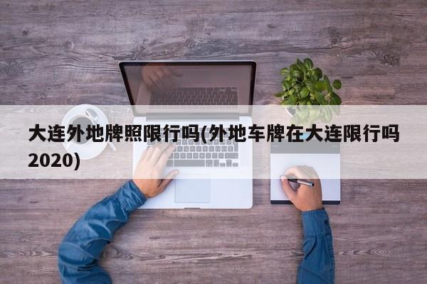 大连外地牌照限行吗(外地车牌在大连限行吗2020)