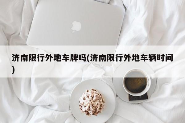 济南限行外地车牌吗(济南限行外地车辆时间)