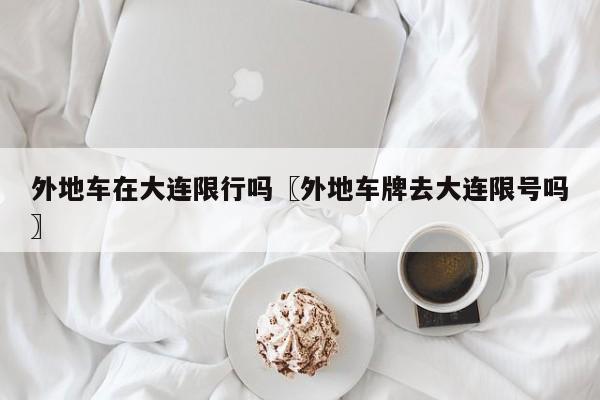 外地车在大连限行吗〖外地车牌去大连限号吗〗