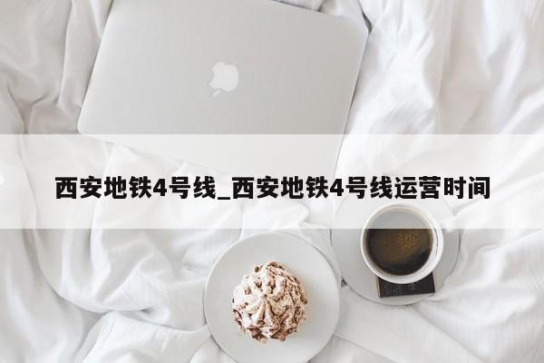 西安地铁4号线_西安地铁4号线运营时间