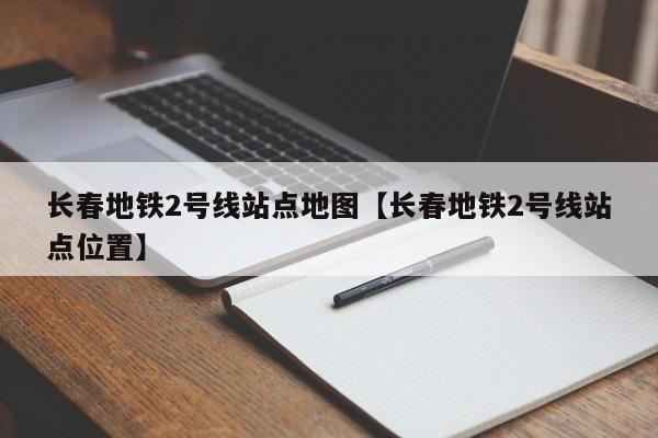 长春地铁2号线站点地图【长春地铁2号线站点位置】