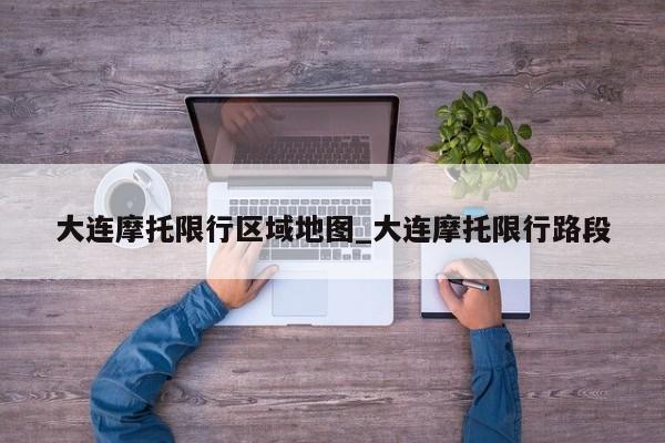 大连摩托限行区域地图_大连摩托限行路段