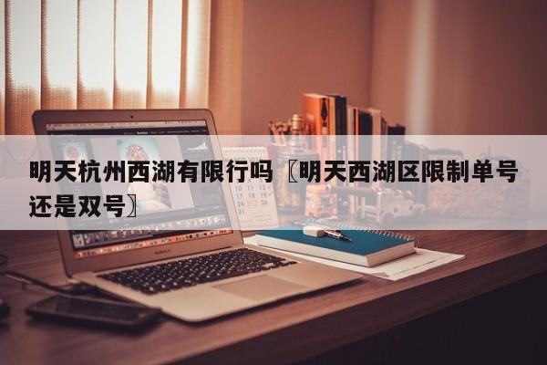 明天杭州西湖有限行吗〖明天西湖区限制单号还是双号〗