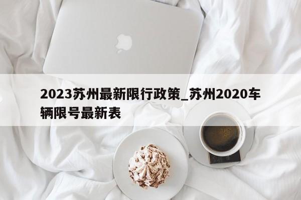 2023苏州最新限行政策_苏州2020车辆限号最新表