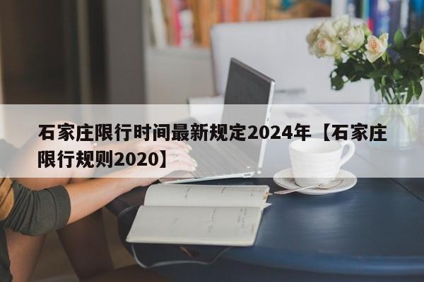 石家庄限行时间最新规定2024年【石家庄限行规则2020】