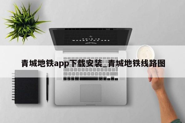 青城地铁app下载安装_青城地铁线路图