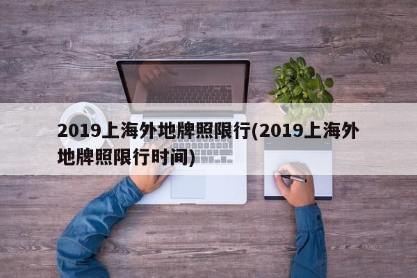 2019上海外地牌照限行(2019上海外地牌照限行时间)