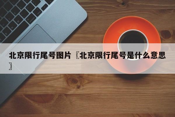 北京限行尾号图片〖北京限行尾号是什么意思〗